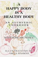 A Happy Body Is a Healthy Body: An Ayurvedic Cookbook 1663250960 Book Cover
