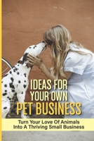 Ideas For Your Own Pet Business: Turn Your Love Of Animals Into A Thriving Small Business: Animal-Centered Startups B09BGPD9TJ Book Cover