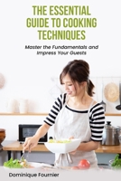 The Essential Guide to Cooking Techniques: Master the Fundamentals and Impress Your Guests B0C1HZYQZ5 Book Cover