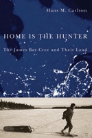 Home Is the Hunter: The James Bay Cree and Their Land 0774814950 Book Cover