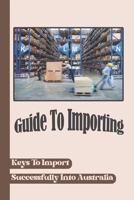 Guide To Importing: Keys To Import Successfully Into Australia: Disadvantage Of Importing Goods Into Australia B09BY5WDKJ Book Cover