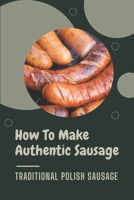 How To Make Authentic Sausage: Traditional Polish Sausage: Are Polish Sausages Precooked B09CV5XNNL Book Cover