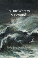 In Our Waters & Beyond - Volume 5: A Collection of Maritime History & Curiousities 1387373455 Book Cover