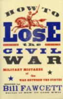 How to Lose the Civil War: Military Mistakes of the War Between the States 0061807273 Book Cover