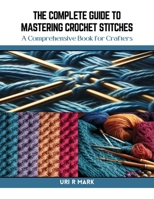 The Complete Guide to Mastering Crochet Stitches: A Comprehensive Book for Crafters B0CR45G2D6 Book Cover
