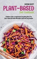 Plant Based Diet Cookbook: A Modern Guide to Understand Everything About the Plant-Based Diet with Affordable, Quick and Easy Recipes 180174047X Book Cover