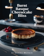 Burnt Basque Cheesecake Bliss: Rich, Creamy & Caramelized Cheesecake Recipes — Simple, Elegant, and Irresistibly Delicious for Every Occasion B0FX8QBL55 Book Cover