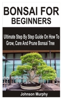 Bonsai for Beginners: Ultimate Step By Step Guide On How To Grow, Care And Prune Bonsai Tree B0BVCMM4NV Book Cover
