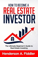 HOW TO BECOME A REAL ESTATE INVESTOR: The Ultimate Beginner's Guide to Real Estate Investing 1687445893 Book Cover