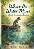 Where the Water Moves: A Peek Beneath the Surface B0GYNLPG36 Book Cover