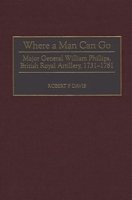 Where a Man Can Go: Major General William Phillips, British Royal Artillery, 1731-1781 0313310203 Book Cover