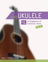 Play Ukulele - 41 arrangements of classical music - Book 2 - Tabs & Online Sounds B092469RQ2 Book Cover