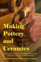 Making Pottery and Ceramics: How to Make Ceramics and Pottery of Your Own with Quality Clay and a Potter's Wheel, an Illustrated Guide Book 0359030831 Book Cover