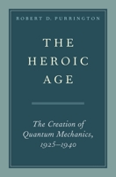 The Heroic Age: The Creation of Quantum Mechanics, 1925-1940 0190655178 Book Cover