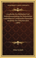 Geschichte Der Bibliothek Und Naturaliensammlung Der Kaiserlichen Leopoldinisch-Carolinischen Deutschen Akademie Der Naturforschen (1894) 1161178996 Book Cover