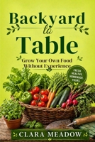 Backyard to Table: Grow Your Own Food Without Experience B0H1W3F26Y Book Cover