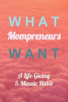 WHAT MOMPRENEURS WANT: A Life-Giving 5-Minute Habit (Medium) 1690619260 Book Cover
