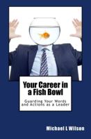Your Career in a Fish Bowl: Guarding Your Words and Actions as a Leader 1499503199 Book Cover
