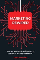 Marketing Rewired: Why you need to think differently in the Age of AI-Driven Marketing 1068230142 Book Cover
