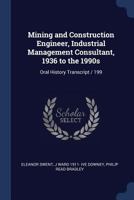 Mining and Construction Engineer, Industrial Management Consultant, 1936 to the 1990s: Oral History Transcript / 199 1376684527 Book Cover