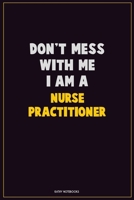 Don't Mess With Me, I Am A Nurse Practitioner: Career Motivational Quotes 6x9 120 Pages Blank Lined Notebook Journal 1676443495 Book Cover