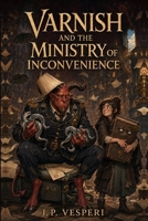 Varnish and the Ministry of Inconvenience (The Inconvenience Office) B0HD92NJFJ Book Cover
