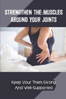 Strengthen The Muscles Around Your Joints: Keep Your Them Strong And Well-Supported: Tips To Protect Your Joints null Book Cover