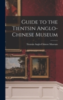Guide to the Tientsin Anglo-Chinese Museum 1018560688 Book Cover