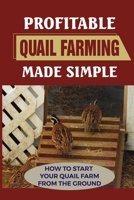 Profitable Quail Farming Made Simple: How To Start Your Quail Farm From The Ground: How To Raise Healthy Quail And Avoid Catastrophe B09CCBZHKM Book Cover