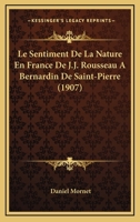 Le Sentiment de la Nature En France de J.-J. Rousseau � Bernardin de Saint-Pierre: Essai Sur Les Rapports de la Litt�rature Et Des Moeurs B0BMB7TBMB Book Cover