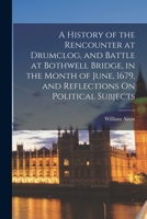 A History of the Rencounter at Drumclog, and Battle at Bothwell Bridge, in the Month of June, 1679, and Reflections On Political Subjects 1016407890 Book Cover