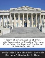 Theory of Determination of Ultra-Radio Frequencies by Standing Waves on Wires: Scientific Papers of the Bureau of Standards, Vol. 19 1289193967 Book Cover