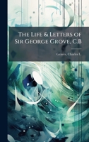The Life & Letters of Sir George Grove, C.B B0FHD5XD3J Book Cover