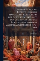 Kunsthistorische Regesten Aus Den Haushaltungsbuechern Der Guetergemeinschaft Der Geizkofler Und Des Reichspfeningmeisters Zacharias Geizkofler: 1576- 1273668189 Book Cover