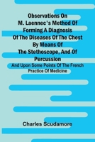 Observations On M. Laennec'S Method Of Forming A Diagnosis Of The Diseases Of The Chest By Means Of The Stethoscope, And Of Percussion; And Upon Some 9371779020 Book Cover