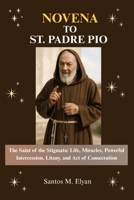 NOVENA TO ST. PADRE PIO: The Saint of the Stigmata: Life, Miracles, Powerful Intercession, Litany, and Act of Consecration B0GL1X42DM Book Cover