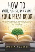 How to Write, Publish, and Market Your First Book: The Ultimate Guide to Planning, Preparing, Writing, and Publishing Your First Book for Beginners! 1838071369 Book Cover