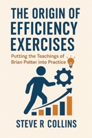 The Origin of Efficiency Exercises: Putting the teachings of Brian Potter into Practice B0FMPS19T8 Book Cover