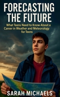 Forecasting the Future: What Teens Need to Know About a Career in Weather and Meteorology for Teens B0FM3DKBC4 Book Cover