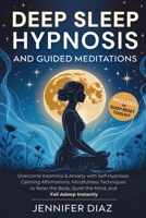 Deep Sleep Hypnosis and Guided Meditations : Overcome Insomnia & Anxiety with Self-Hypnosis, Calming Affirmations, Mindfulness Techniques to Relax the Body, Quiet the Mind, and Fall Asleep Instantly 1971071099 Book Cover