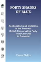 FORTY SHADES OF BLUE: Factionalism and Divisions in the Post-war British Conservative Party from Churchill to Cameron 190883708X Book Cover