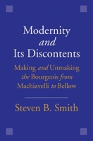Modernity and Its Discontents: Making and Unmaking the Bourgeois from Machiavelli to Bellow 0300240236 Book Cover