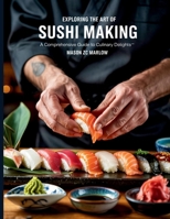 Exploring the Art of Sushi Making: A Comprehensive Guide to Culinary Delights - Mason ZC Marlow B0FFB7S2C7 Book Cover