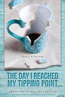 The Day I Reached My Tipping Point...: Compassion Fatigue and Educators 1525541390 Book Cover