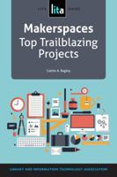 Makerspaces: Top Trailblazing Projects: A LITA Guide 1555709907 Book Cover