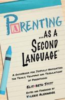 Parenting as a Second Language: A Guidebook for Joyfully Navigating the Trials, Triumphs and Tribulations of Parenthood (...as a Second Language) 1523738243 Book Cover