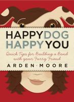 Happy Dog, Happy You: Quick Tips for Building a Bond with Your Furry Friend 1603420320 Book Cover