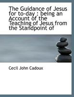 The Guidance of Jesus for To-Day: Being an Account of the Teaching of Jesus from the Standpoint of 0530090783 Book Cover