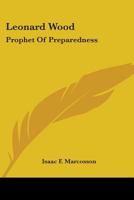 Leonard Wood: Prophet Of Preparedness 0548472645 Book Cover