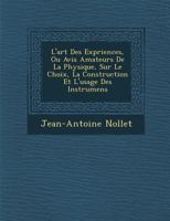 L'art Des Exp�riences, Ou Avis Amateurs De La Physique, Sur Le Choix, La Construction Et L'usage Des Instrumens 1286871840 Book Cover